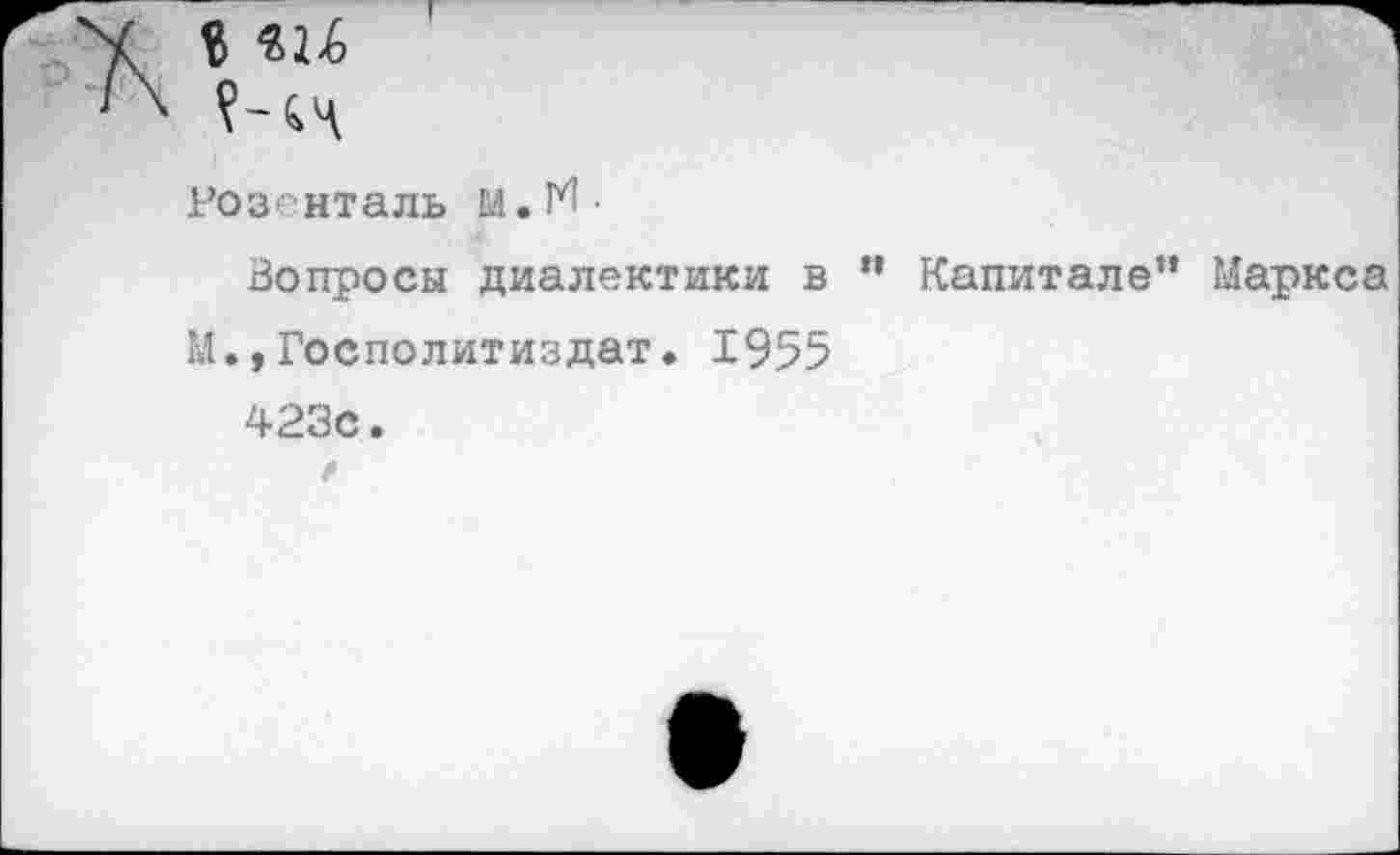 ﻿Розенталь М.М-
Вопросы диалектики в ” Капитале” Маркса М«,Госполитиздат. 1955 423с.